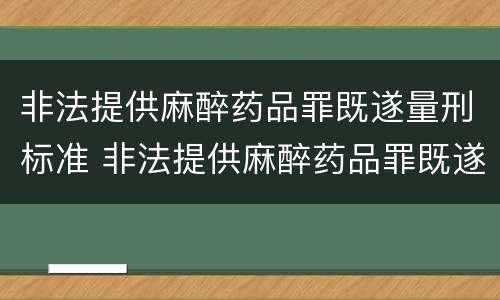 非法提供麻醉药品罪既遂量刑标准 非法提供麻醉药品罪既遂量刑标准是多少