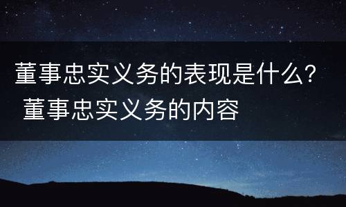 董事忠实义务的表现是什么？ 董事忠实义务的内容