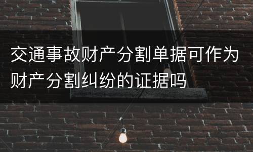 交通事故财产分割单据可作为财产分割纠纷的证据吗