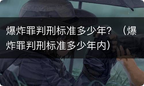 爆炸罪判刑标准多少年？（爆炸罪判刑标准多少年内）