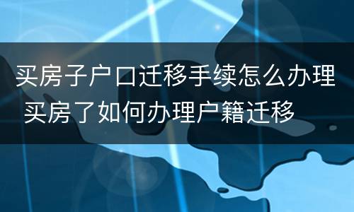 买房子户口迁移手续怎么办理 买房了如何办理户籍迁移