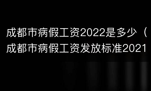 成都市病假工资2022是多少（成都市病假工资发放标准2021）