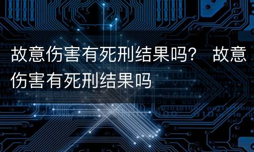 故意伤害有死刑结果吗？ 故意伤害有死刑结果吗