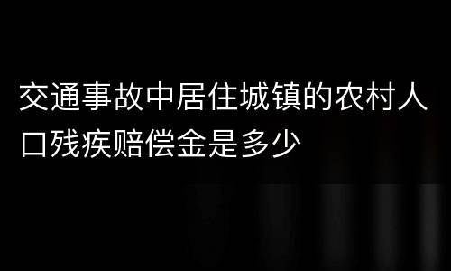 交通事故中居住城镇的农村人口残疾赔偿金是多少