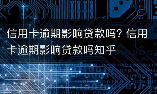 信用卡逾期影响贷款吗? 信用卡逾期影响贷款吗知乎