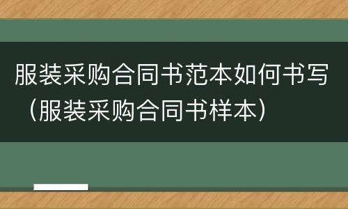 服装采购合同书范本如何书写（服装采购合同书样本）