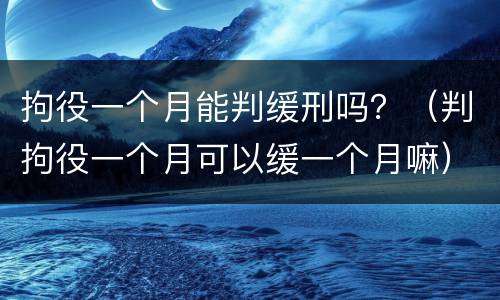 拘役一个月能判缓刑吗？（判拘役一个月可以缓一个月嘛）