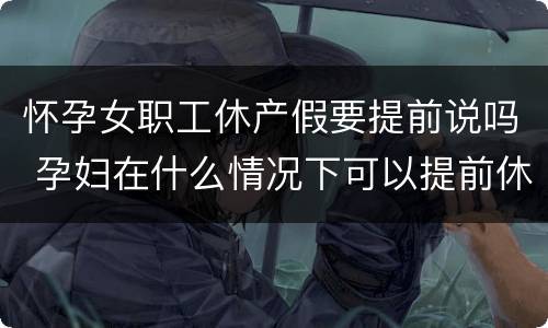 怀孕女职工休产假要提前说吗 孕妇在什么情况下可以提前休产假