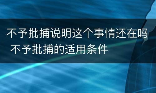 不予批捕说明这个事情还在吗 不予批捕的适用条件