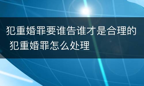 犯重婚罪要谁告谁才是合理的 犯重婚罪怎么处理