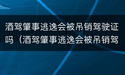 酒驾肇事逃逸会被吊销驾驶证吗（酒驾肇事逃逸会被吊销驾驶证吗怎么处理）