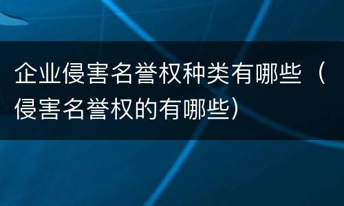 企业侵害名誉权种类有哪些（侵害名誉权的有哪些）