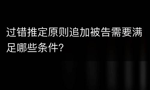 过错推定原则追加被告需要满足哪些条件？