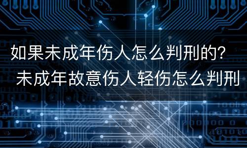 如果未成年伤人怎么判刑的？ 未成年故意伤人轻伤怎么判刑