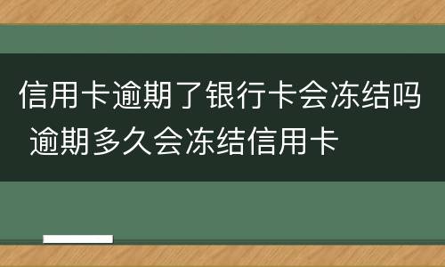 信用卡逾期了银行卡会冻结吗 逾期多久会冻结信用卡