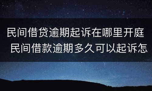 民间借贷逾期起诉在哪里开庭 民间借款逾期多久可以起诉怎么起诉