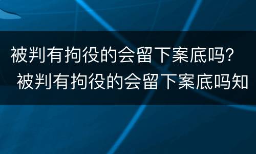 被判有拘役的会留下案底吗？ 被判有拘役的会留下案底吗知乎