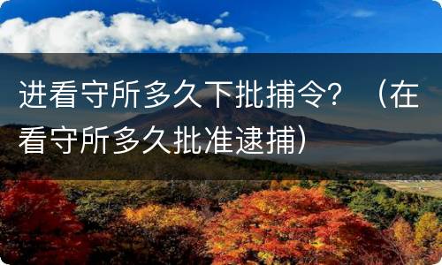 进看守所多久下批捕令？（在看守所多久批准逮捕）