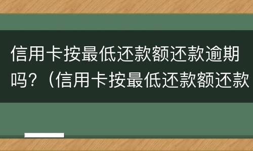 信用卡按最低还款额还款逾期吗?（信用卡按最低还款额还款逾期吗会怎么样）