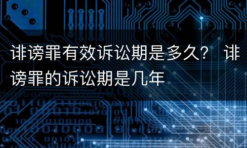 诽谤罪有效诉讼期是多久？ 诽谤罪的诉讼期是几年