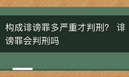 构成诽谤罪多严重才判刑？ 诽谤罪会判刑吗