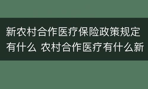 新农村合作医疗保险政策规定有什么 农村合作医疗有什么新政策吗?