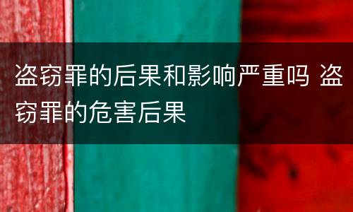 盗窃罪的后果和影响严重吗 盗窃罪的危害后果