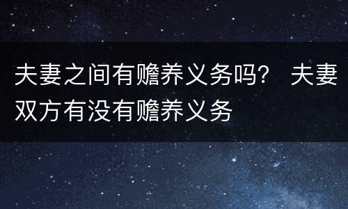 夫妻之间有赡养义务吗？ 夫妻双方有没有赡养义务