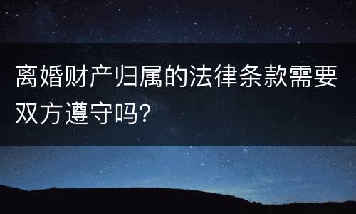 离婚财产归属的法律条款需要双方遵守吗？