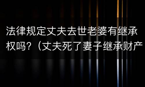 法律规定丈夫去世老婆有继承权吗?（丈夫死了妻子继承财产吗）