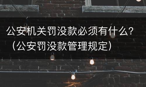 公安机关罚没款必须有什么？（公安罚没款管理规定）