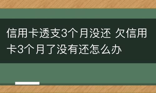 信用卡透支3个月没还 欠信用卡3个月了没有还怎么办