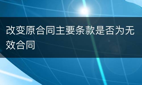 改变原合同主要条款是否为无效合同