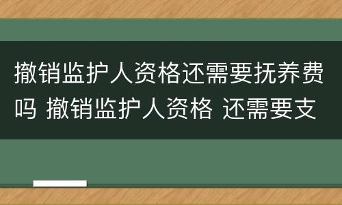 撤销监护人资格还需要抚养费吗 撤销监护人资格 还需要支付抚养费么