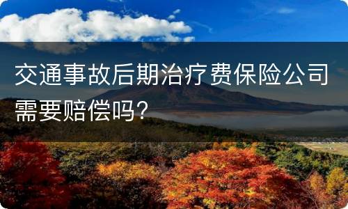 交通事故后期治疗费保险公司需要赔偿吗?