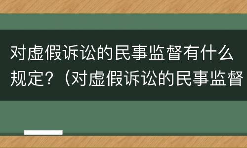 对虚假诉讼的民事监督有什么规定?（对虚假诉讼的民事监督有什么规定嘛）