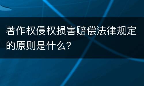 著作权侵权损害赔偿法律规定的原则是什么？