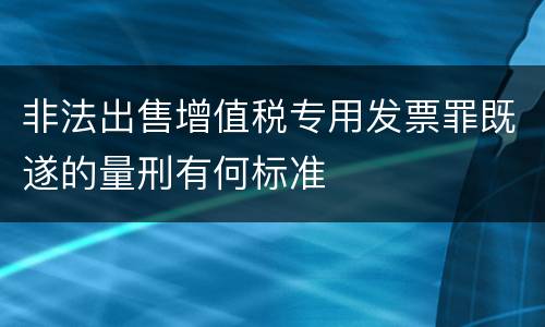 非法出售增值税专用发票罪既遂的量刑有何标准