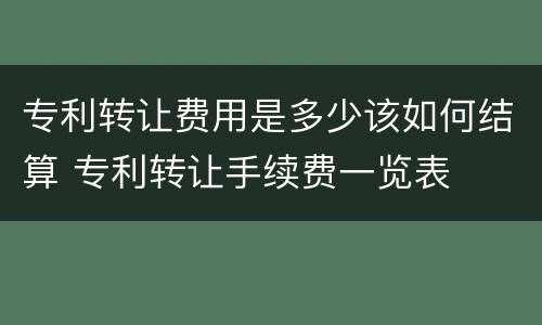 专利转让费用是多少该如何结算 专利转让手续费一览表