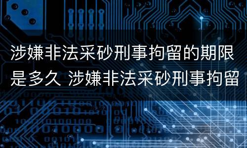 涉嫌非法采砂刑事拘留的期限是多久 涉嫌非法采砂刑事拘留的期限是多久啊