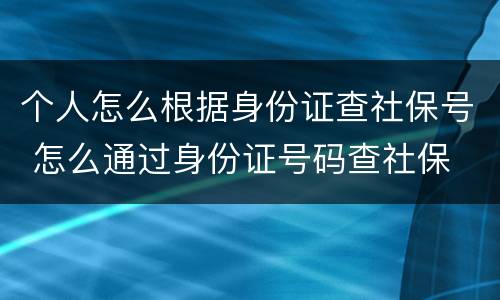 个人怎么根据身份证查社保号 怎么通过身份证号码查社保