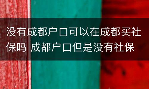 没有成都户口可以在成都买社保吗 成都户口但是没有社保