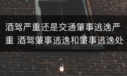 酒驾严重还是交通肇事逃逸严重 酒驾肇事逃逸和肇事逃逸处罚一样吗