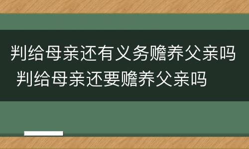 判给母亲还有义务赡养父亲吗 判给母亲还要赡养父亲吗