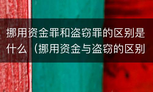 挪用资金罪和盗窃罪的区别是什么（挪用资金与盗窃的区别）