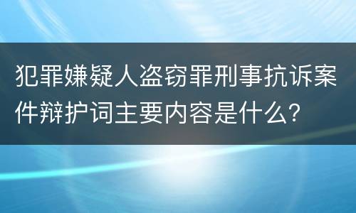 犯罪嫌疑人盗窃罪刑事抗诉案件辩护词主要内容是什么？