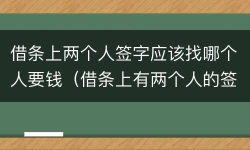 借条上两个人签字应该找哪个人要钱（借条上有两个人的签名）