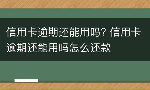 信用卡逾期还能用吗? 信用卡逾期还能用吗怎么还款