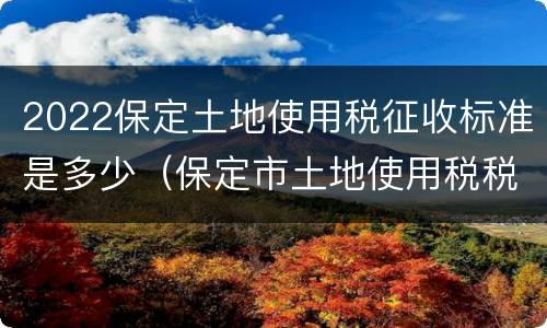 2022保定土地使用税征收标准是多少（保定市土地使用税税率）