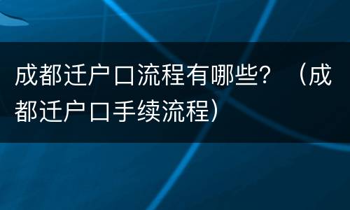 成都迁户口流程有哪些？（成都迁户口手续流程）